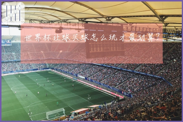 世界杯让球买球怎么玩才最划算？