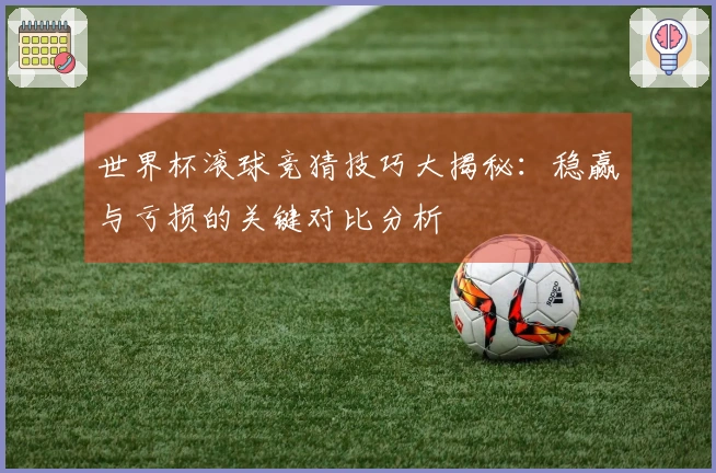 世界杯滚球竞猜技巧大揭秘：稳赢与亏损的关键对比分析