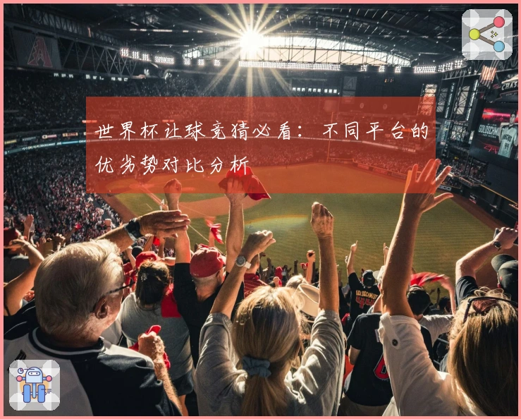 世界杯让球竞猜必看：不同平台的优劣势对比分析