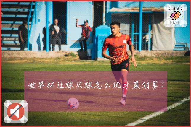 世界杯让球买球怎么玩才最划算?