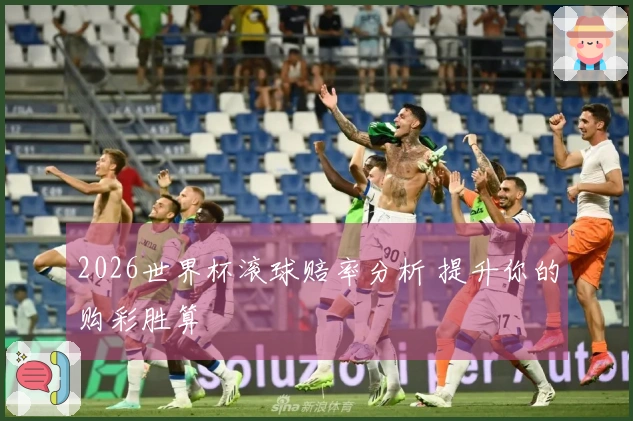 2026世界杯滚球赔率分析 提升你的购彩胜算