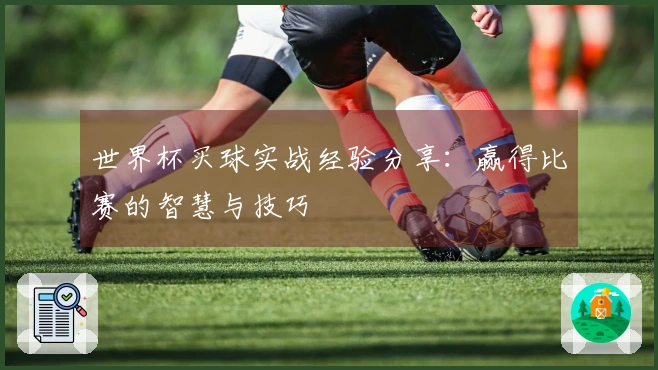 世界杯买球实战经验分享:赢得比赛的智慧与技巧
